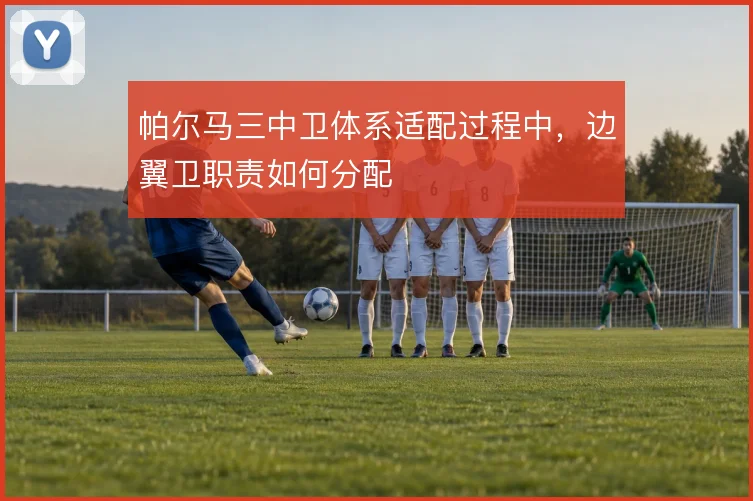 帕尔马三中卫体系适配过程中，边翼卫职责如何分配