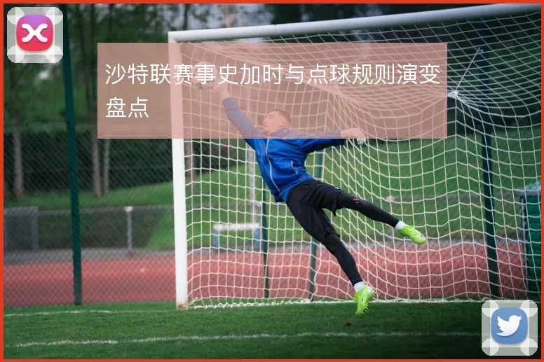 沙特联赛事史加时与点球规则演变盘点