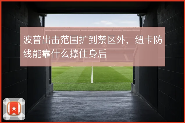 波普出击范围扩到禁区外，纽卡防线能靠什么撑住身后
