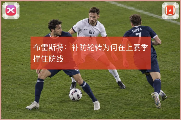 布雷斯特:补防轮转为何在上赛季撑住防线