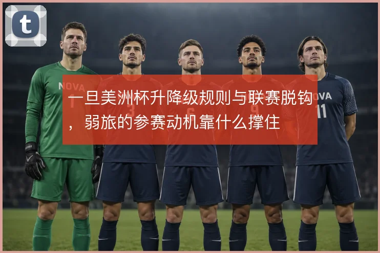 一旦美洲杯升降级规则与联赛脱钩，弱旅的参赛动机靠什么撑住