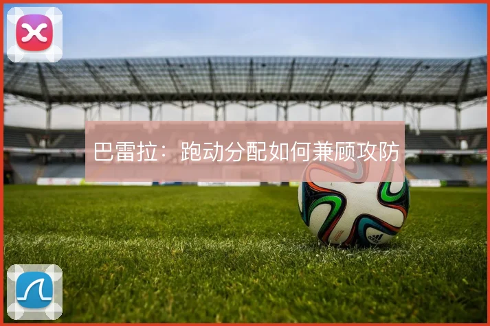 巴雷拉：跑动分配如何兼顾攻防