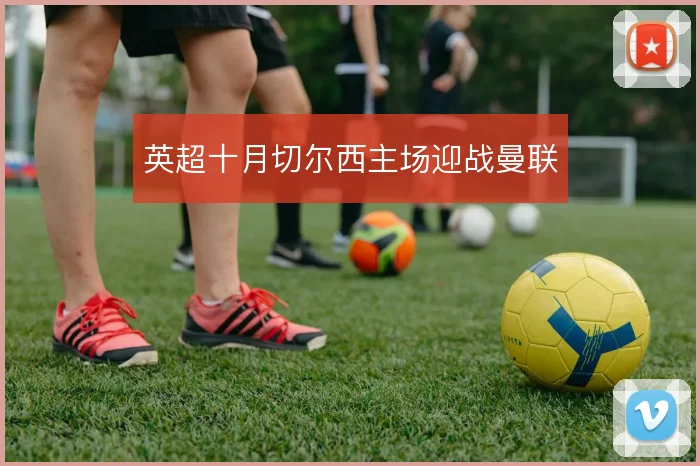 英超十月切尔西主场迎战曼联