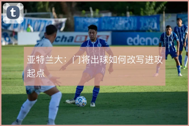 亚特兰大：门将出球如何改写进攻起点