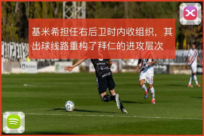 基米希担任右后卫时内收组织，其出球线路重构了拜仁的进攻层次