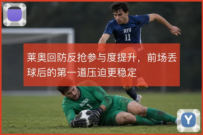 莱奥回防反抢参与度提升,前场丢球后的第一道压迫更稳定