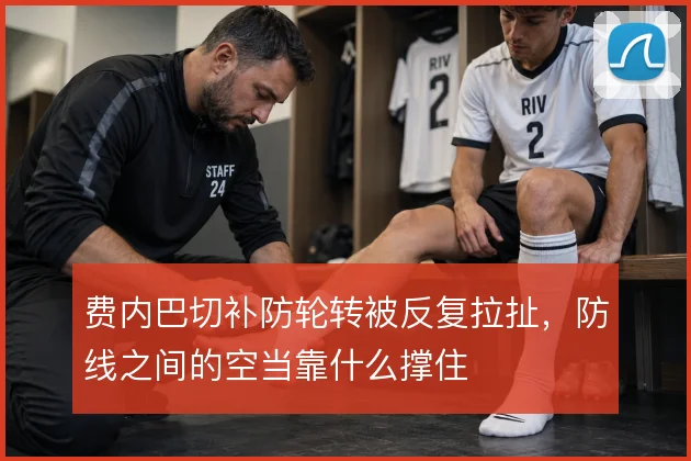 费内巴切补防轮转被反复拉扯，防线之间的空当靠什么撑住