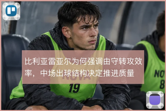 比利亚雷亚尔为何强调由守转攻效率，中场出球结构决定推进质量