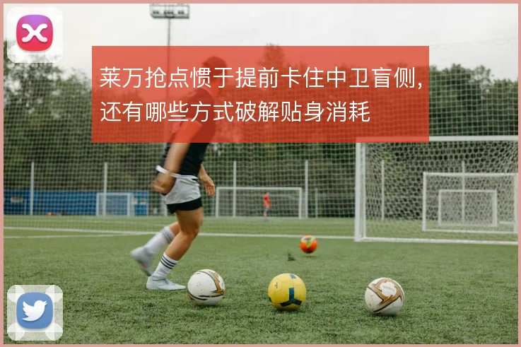 莱万抢点惯于提前卡住中卫盲侧，还有哪些方式破解贴身消耗