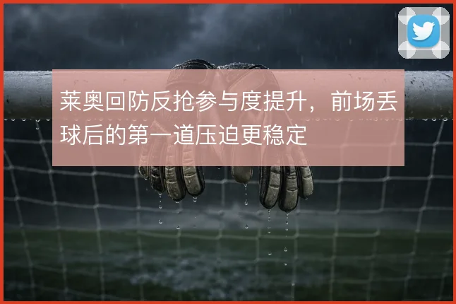 莱奥回防反抢参与度提升，前场丢球后的第一道压迫更稳定
