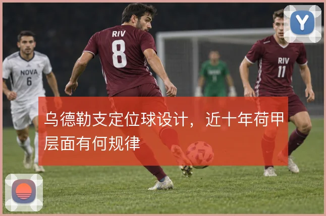 乌德勒支定位球设计，近十年荷甲层面有何规律