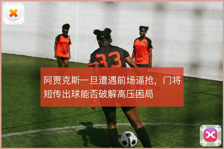 阿贾克斯一旦遭遇前场逼抢，门将短传出球能否破解高压困局
