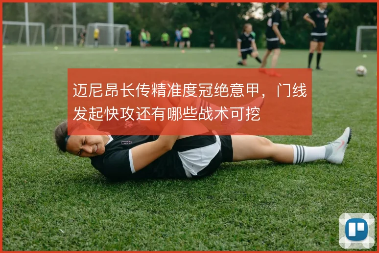 迈尼昂长传精准度冠绝意甲，门线发起快攻还有哪些战术可挖