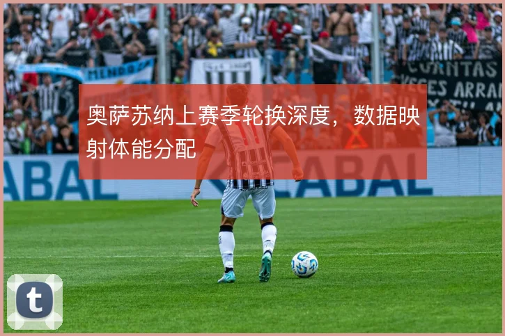 奥萨苏纳上赛季轮换深度，数据映射体能分配