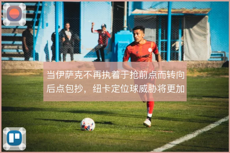 当伊萨克不再执着于抢前点而转向后点包抄，纽卡定位球威胁将更加立体