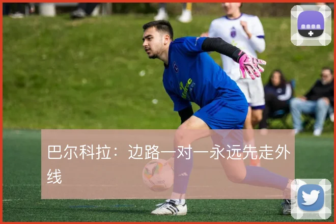巴尔科拉：边路一对一永远先走外线