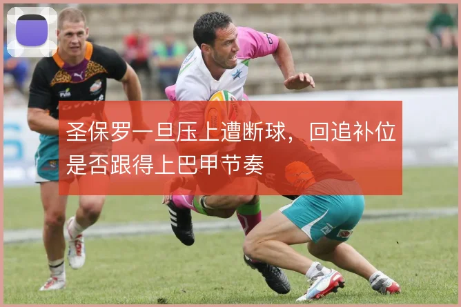 圣保罗一旦压上遭断球，回追补位是否跟得上巴甲节奏