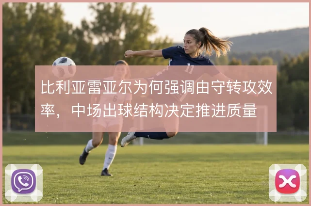 比利亚雷亚尔为何强调由守转攻效率，中场出球结构决定推进质量
