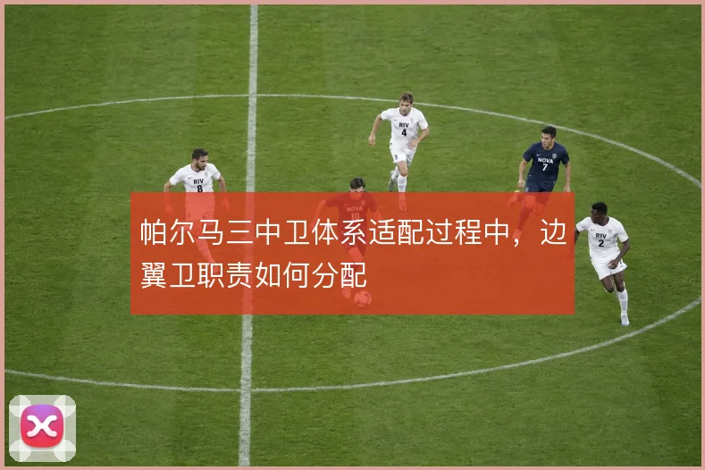 帕尔马三中卫体系适配过程中，边翼卫职责如何分配
