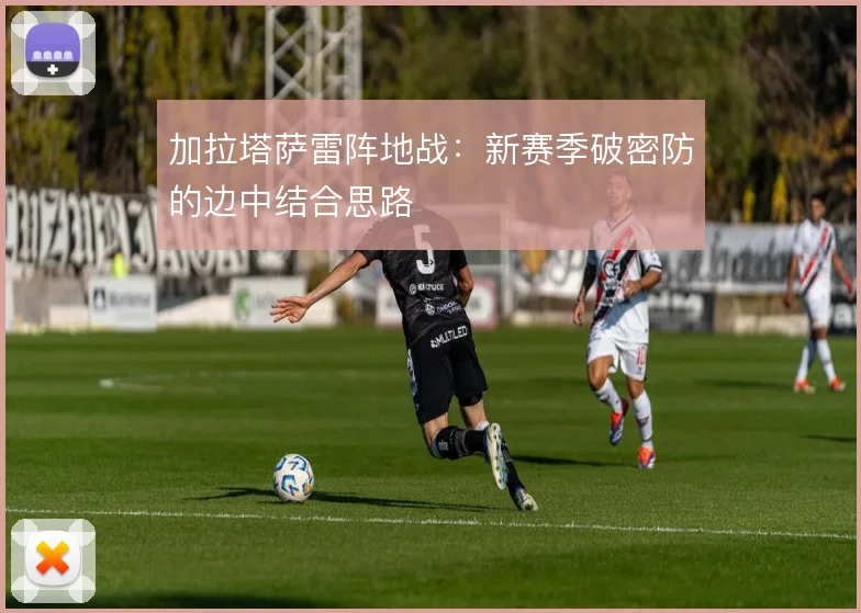 加拉塔萨雷阵地战：新赛季破密防的边中结合思路