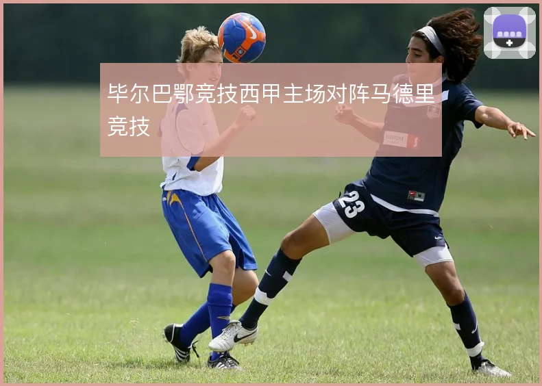 毕尔巴鄂竞技西甲主场对阵马德里竞技