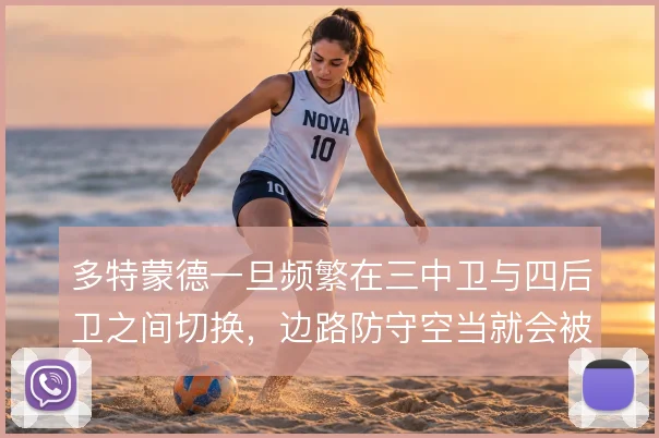 多特蒙德一旦频繁在三中卫与四后卫之间切换,边路防守空当就会被持续放大