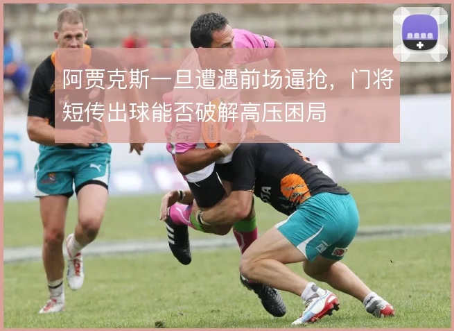 阿贾克斯一旦遭遇前场逼抢，门将短传出球能否破解高压困局
