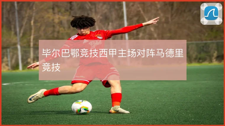 毕尔巴鄂竞技西甲主场对阵马德里竞技