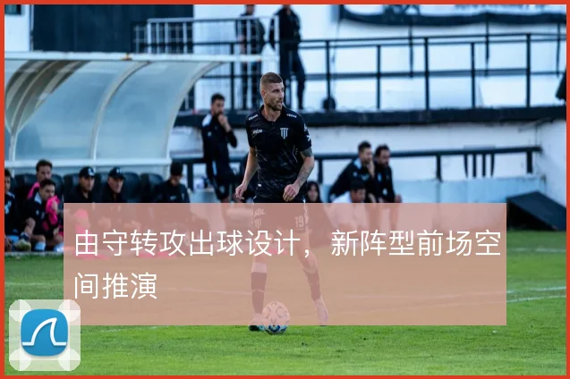 由守转攻出球设计，新阵型前场空间推演