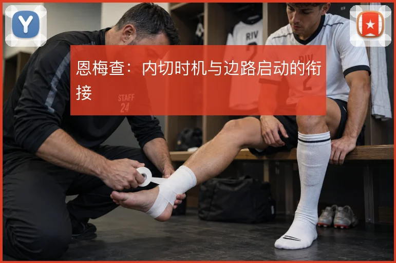 恩梅查：内切时机与边路启动的衔接