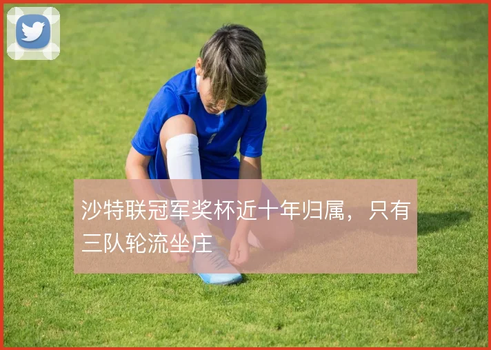 沙特联冠军奖杯近十年归属，只有三队轮流坐庄