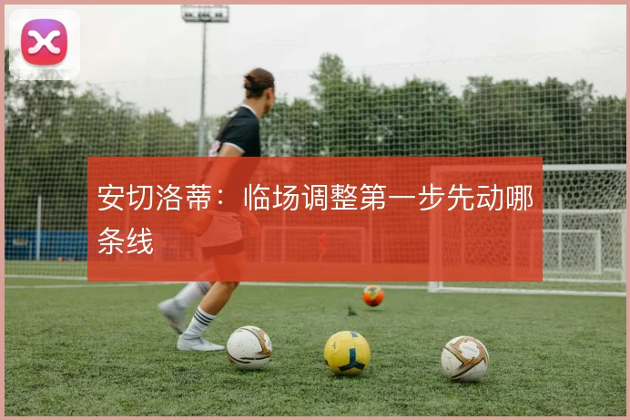安切洛蒂：临场调整第一步先动哪条线