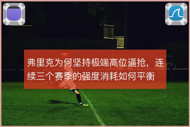 弗里克为何坚持极端高位逼抢，连续三个赛季的强度消耗如何平衡